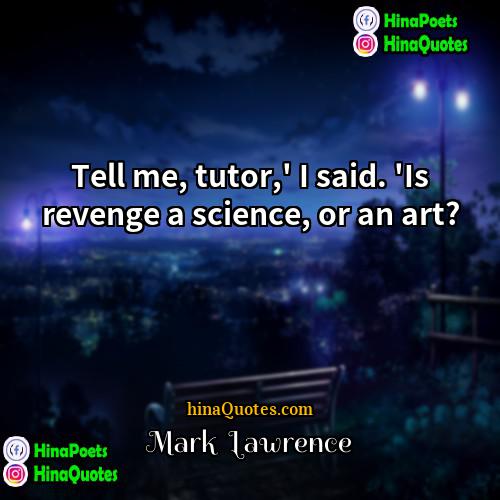Mark  Lawrence Quotes | Tell me, tutor,' I said. 'Is revenge